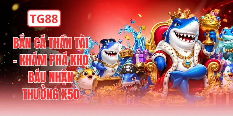 Bắn Cá Thần Tài - Khám Phá Kho Báu Nhận Thưởng X50