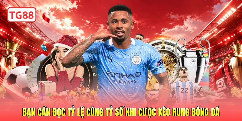 Bạn cần đọc tỷ lệ cùng tỷ số khi cược kèo rung bóng đá