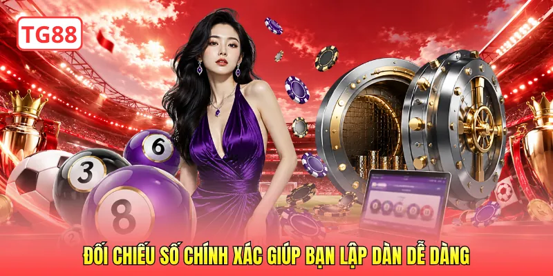 Đối chiếu số chính xác giúp bạn lập dàn dễ dàng