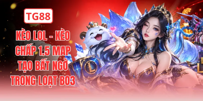Kèo LOL - Kèo Chấp 1.5 Map Tạo Bất Ngờ Trong Loạt BO3