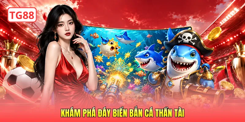 Khám phá đáy biển bắn cá Thần Tài