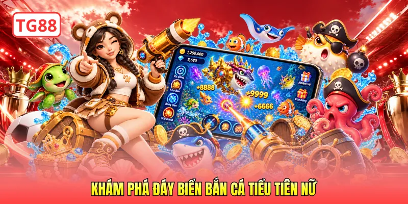 Khám phá đáy biển bắn cá Tiểu Tiên Nữ